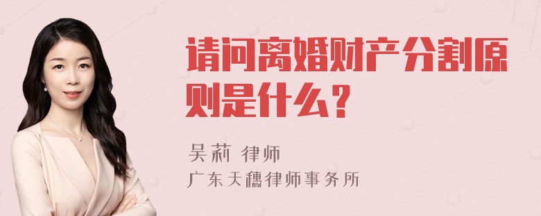 请问离婚财产分割原则是什么？