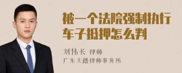 被一个法院强制执行车子抵押怎么判