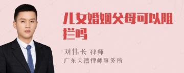 儿女婚姻父母可以阻拦吗