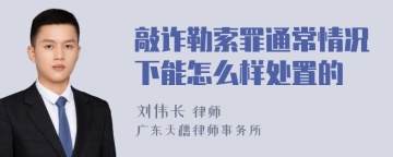 敲诈勒索罪通常情况下能怎么样处置的