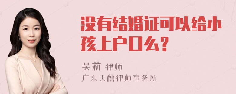 没有结婚证可以给小孩上户口么？