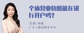 个体营业执照能在银行开户吗？