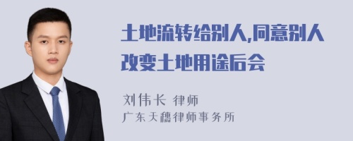 土地流转给别人,同意别人改变土地用途后会