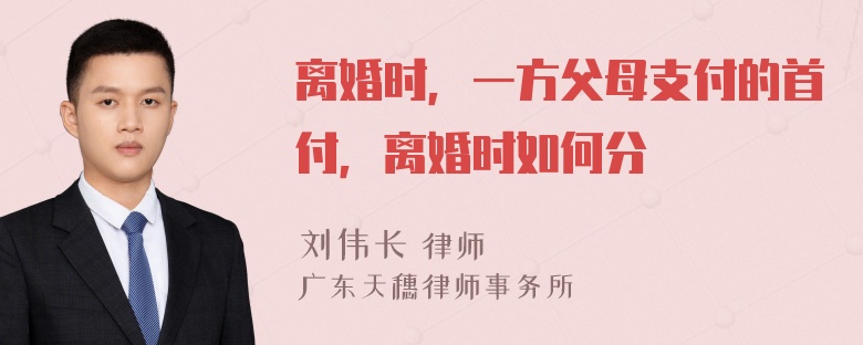 离婚时，一方父母支付的首付，离婚时如何分