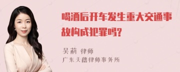 喝酒后开车发生重大交通事故构成犯罪吗?