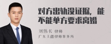 对方出轨没证据，能不能单方要求离婚