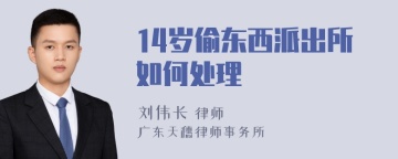 14岁偷东西派出所如何处理