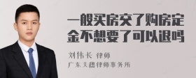 一般买房交了购房定金不想要了可以退吗