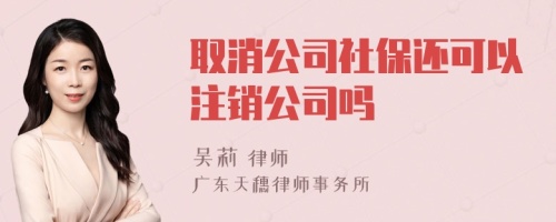 取消公司社保还可以注销公司吗