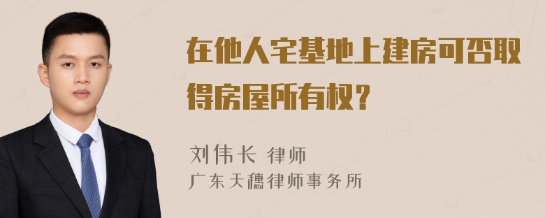 在他人宅基地上建房可否取得房屋所有权？