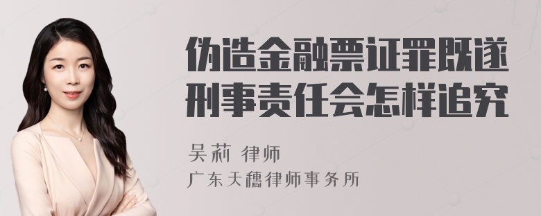 伪造金融票证罪既遂刑事责任会怎样追究