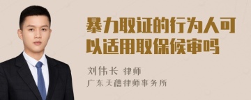 暴力取证的行为人可以适用取保候审吗