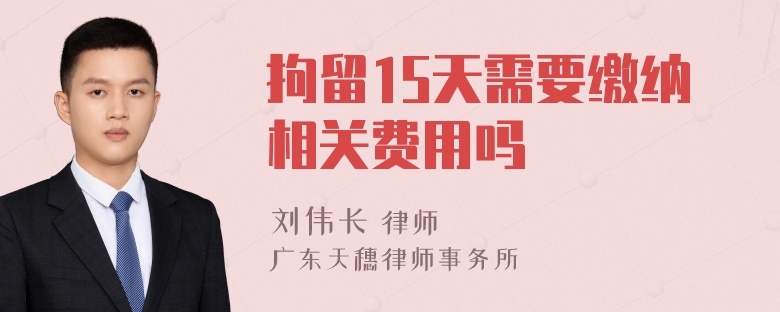 拘留15天需要缴纳相关费用吗