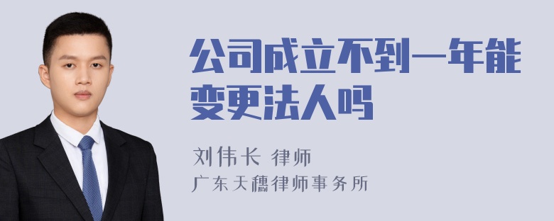 公司成立不到一年能变更法人吗