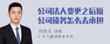 公司法人变更之后原公司债务怎么去承担