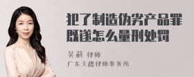 犯了制造伪劣产品罪既遂怎么量刑处罚