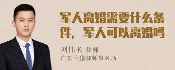 军人离婚需要什么条件，军人可以离婚吗