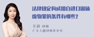 法律规定构成擅自进口固体废物罪的条件有哪些?