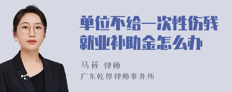 单位不给一次性伤残就业补助金怎么办