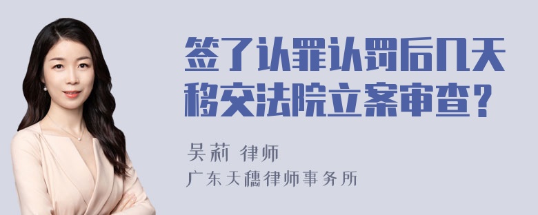 签了认罪认罚后几天移交法院立案审查？