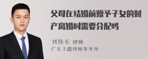 父母在结婚前赠予子女的财产离婚时需要分配吗