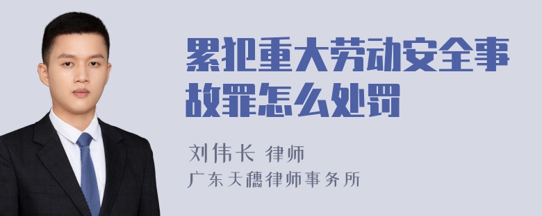 累犯重大劳动安全事故罪怎么处罚