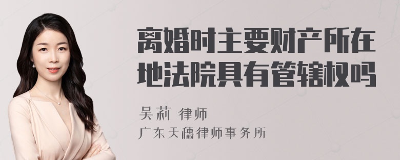 离婚时主要财产所在地法院具有管辖权吗