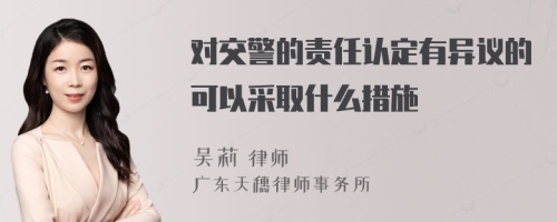 对交警的责任认定有异议的可以采取什么措施