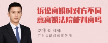 诉讼离婚时对方不同意离婚法院能判离吗