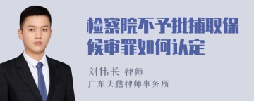 检察院不予批捕取保候审罪如何认定