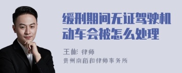 缓刑期间无证驾驶机动车会被怎么处理