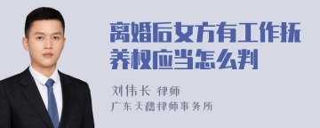 离婚后女方有工作抚养权应当怎么判