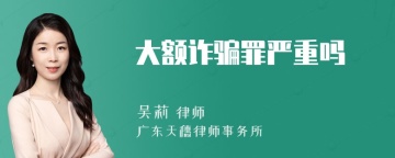 大额诈骗罪严重吗