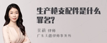 生产枪支配件是什么罪名?