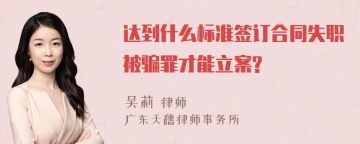 达到什么标准签订合同失职被骗罪才能立案?