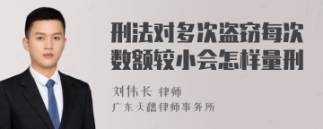 刑法对多次盗窃每次数额较小会怎样量刑