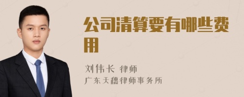 公司清算要有哪些费用