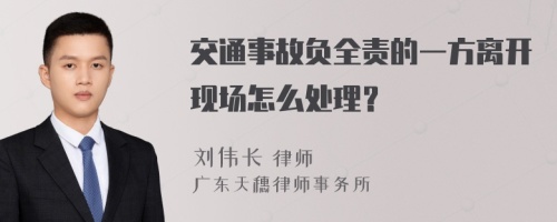 交通事故负全责的一方离开现场怎么处理？