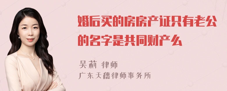 婚后买的房房产证只有老公的名字是共同财产么