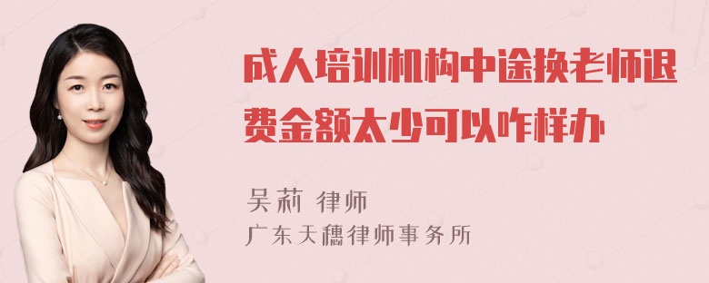 成人培训机构中途换老师退费金额太少可以咋样办