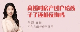 离婚时房产过户给孩子了还能反悔吗