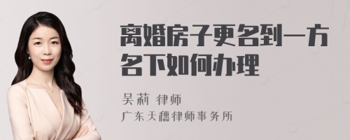 离婚房子更名到一方名下如何办理