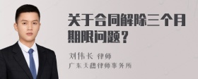 关于合同解除三个月期限问题？