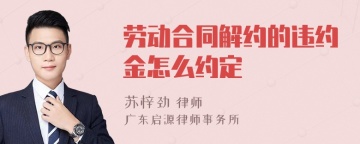 劳动合同解约的违约金怎么约定