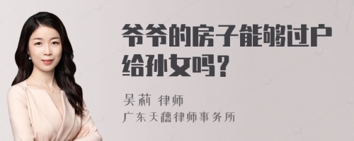 爷爷的房子能够过户给孙女吗？