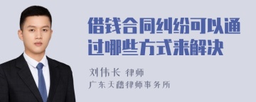 借钱合同纠纷可以通过哪些方式来解决