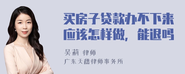 买房子贷款办不下来应该怎样做，能退吗