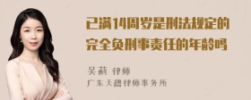 已满14周岁是刑法规定的完全负刑事责任的年龄吗