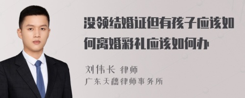 没领结婚证但有孩子应该如何离婚彩礼应该如何办