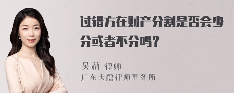 过错方在财产分割是否会少分或者不分吗？